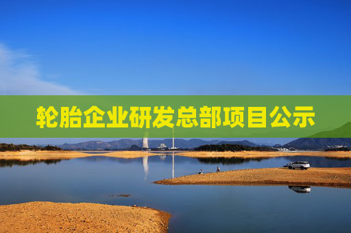 轮胎企业研发总部项目公示