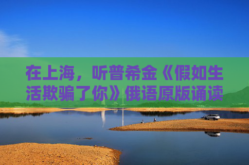 在上海，听普希金《假如生活欺骗了你》俄语原版诵读