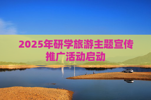 2025年研学旅游主题宣传推广活动启动