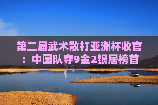 第二届武术散打亚洲杯收官：中国队夺9金2银居榜首