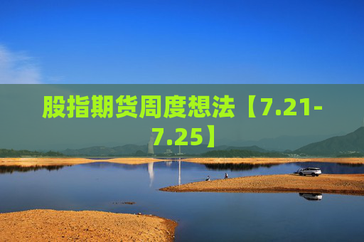 股指期货周度想法【7.21-7.25】