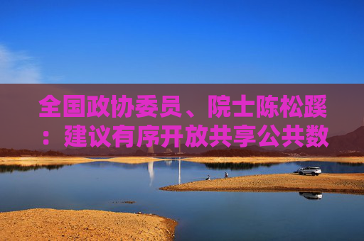 全国政协委员、院士陈松蹊：建议有序开放共享公共数据