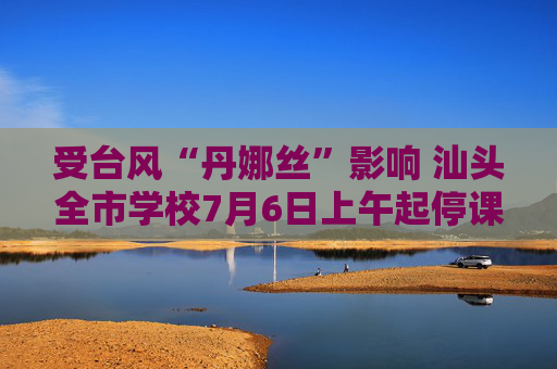 受台风“丹娜丝”影响 汕头全市学校7月6日上午起停课