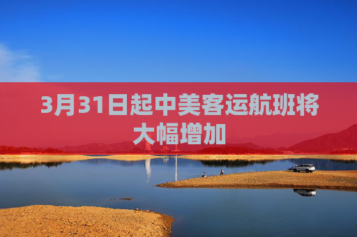 3月31日起中美客运航班将大幅增加