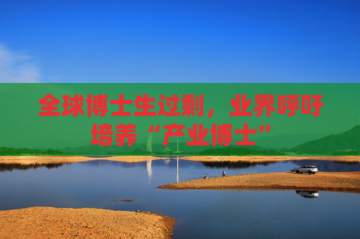 全球博士生过剩，业界呼吁培养“产业博士”