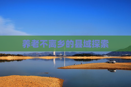 养老不离乡的县域探索