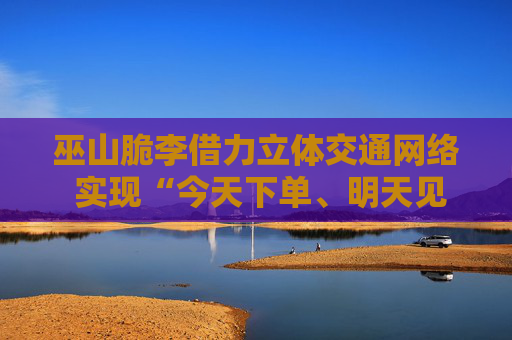 巫山脆李借力立体交通网络 实现“今天下单、明天见李”