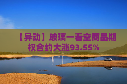 【异动】玻璃一看空商品期权合约大涨93.55%
