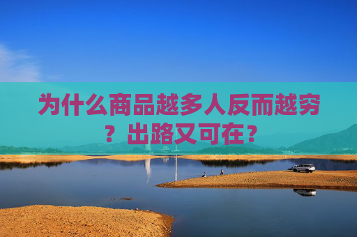 为什么商品越多人反而越穷？出路又可在？