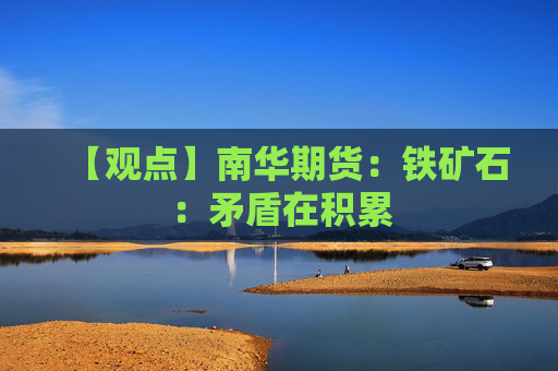 【观点】南华期货：铁矿石：矛盾在积累