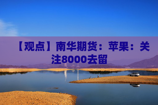 【观点】南华期货：苹果：关注8000去留