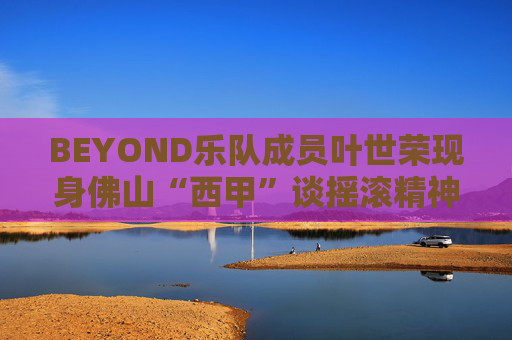 BEYOND乐队成员叶世荣现身佛山“西甲”谈摇滚精神：坚持！踢球也一样