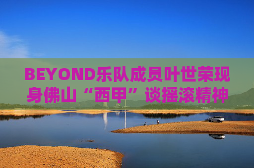 BEYOND乐队成员叶世荣现身佛山“西甲”谈摇滚精神：坚持！踢球也一样