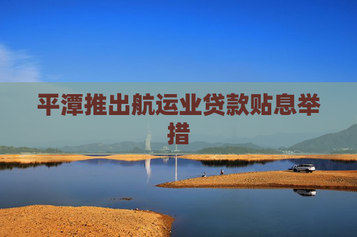 平潭推出航运业贷款贴息举措