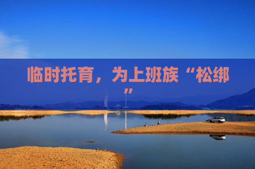 临时托育，为上班族“松绑”