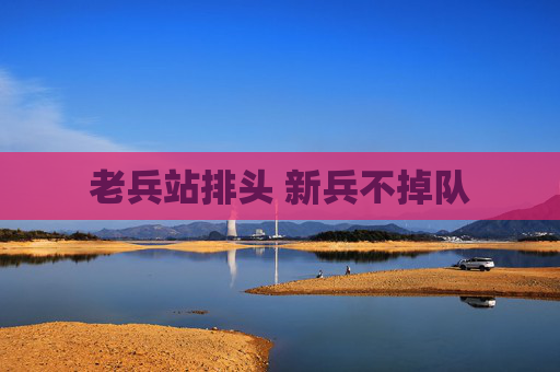 老兵站排头 新兵不掉队