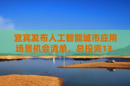 宜宾发布人工智能城市应用场景机会清单，总投资13.3亿