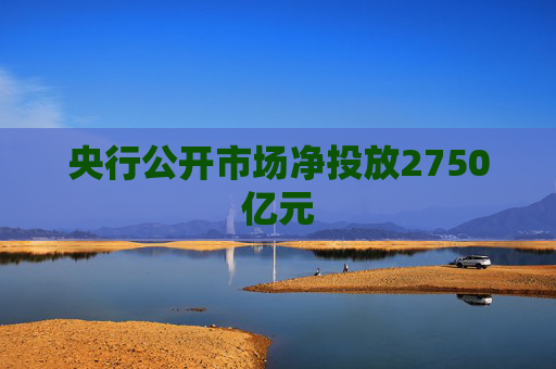 央行公开市场净投放2750亿元