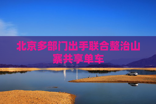 北京多部门出手联合整治山寨共享单车