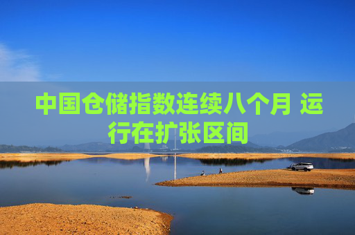 中国仓储指数连续八个月 运行在扩张区间