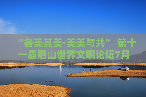 “各美其美·美美与共” 第十一届尼山世界文明论坛7月9日至10日启幕