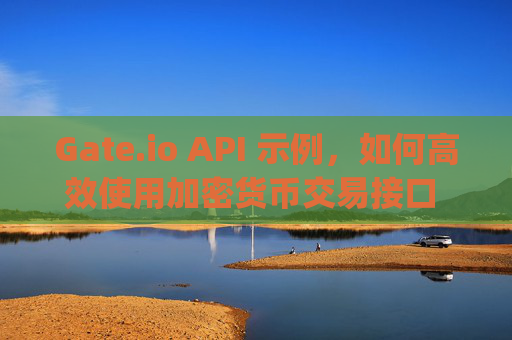 Gate.io API 示例，如何高效使用加密货币交易接口 gate.ioapi例子