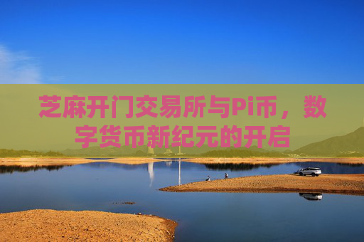 芝麻开门交易所与Pi币，数字货币新纪元的开启