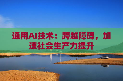 通用AI技术：跨越障碍，加速社会生产力提升