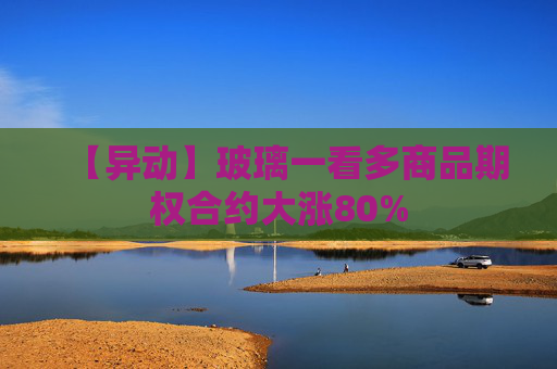 【异动】玻璃一看多商品期权合约大涨80%