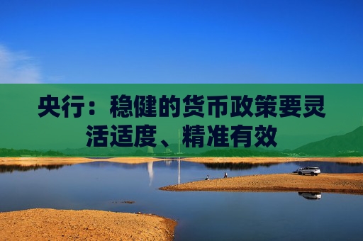 央行：稳健的货币政策要灵活适度、精准有效