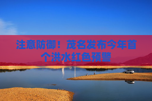 注意防御！茂名发布今年首个洪水红色预警