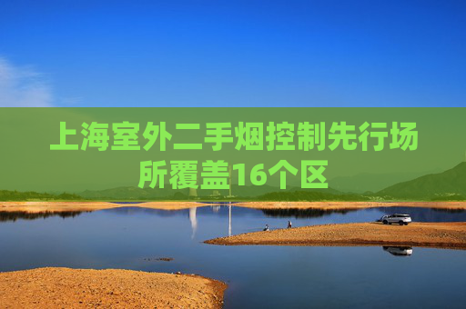 上海室外二手烟控制先行场所覆盖16个区