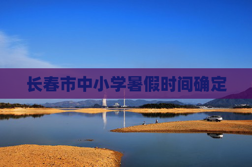 长春市中小学暑假时间确定
