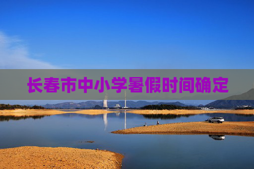 长春市中小学暑假时间确定
