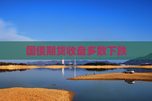 国债期货收盘多数下跌