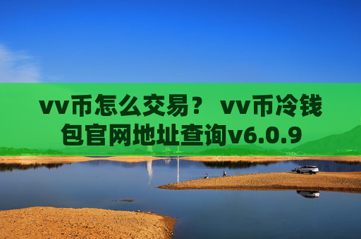 vv币怎么交易？ vv币冷钱包官网地址查询v6.0.9