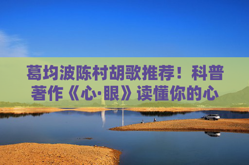 葛均波陈村胡歌推荐！科普著作《心·眼》读懂你的心