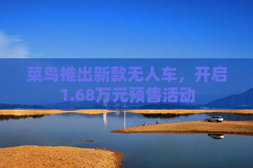 菜鸟推出新款无人车，开启1.68万元预售活动