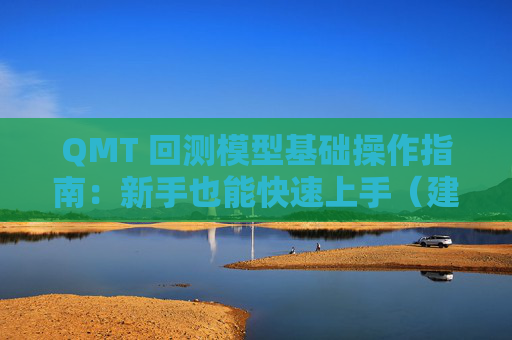QMT 回测模型基础操作指南:新手也能快速上手(建议收藏)