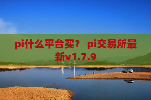 pi什么平台买？ pi交易所最新v1.7.9
