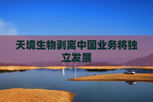 天境生物剥离中国业务将独立发展