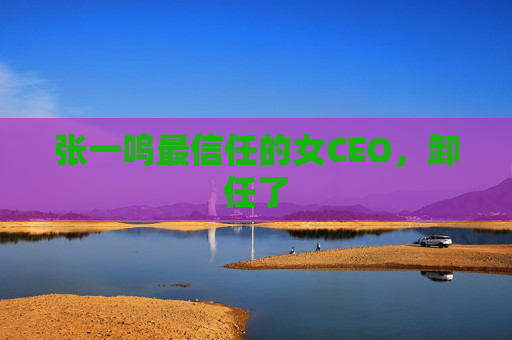 张一鸣最信任的女CEO,卸任了