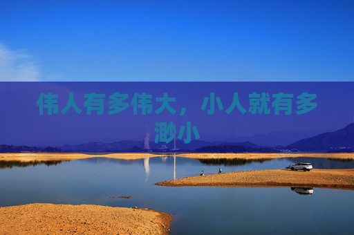 伟人有多伟大，小人就有多渺小