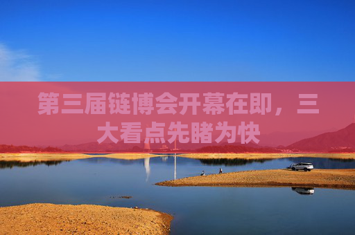 第三届链博会开幕在即，三大看点先睹为快