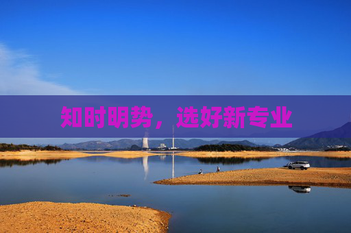 知时明势，选好新专业