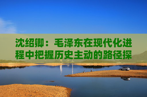 沈绍卿:毛泽东在现代化进程中把握历史主动的路径探析