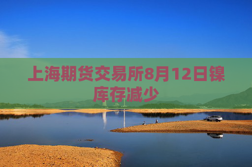 上海期货交易所8月12日镍库存减少