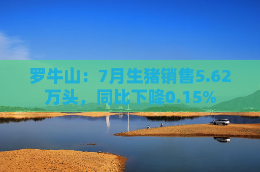 罗牛山：7月生猪销售5.62万头，同比下降0.15%