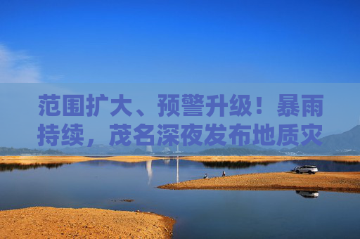 范围扩大、预警升级！暴雨持续，茂名深夜发布地质灾害预警