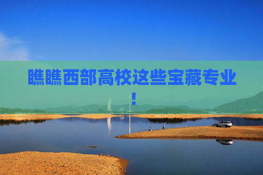 瞧瞧西部高校这些宝藏专业！